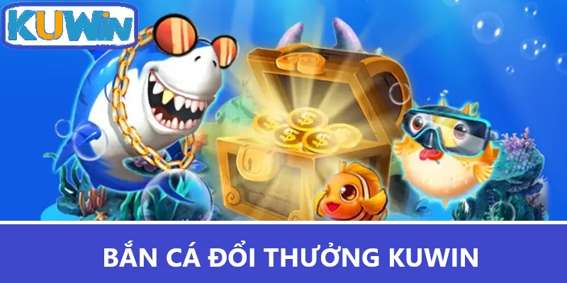 Bắn Cá Đổi Thưởng Kuwin - Trải Nghiệm Game Hấp Dẫn Và Thú Vị