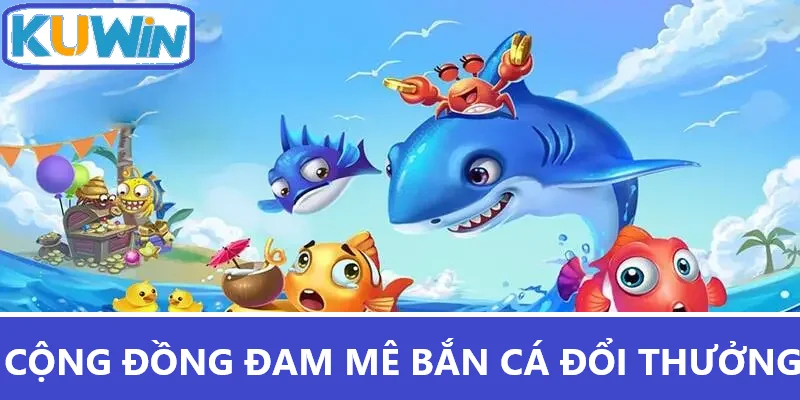 Cộng đồng đam mê của bắn cá đổi thưởng Kuwin